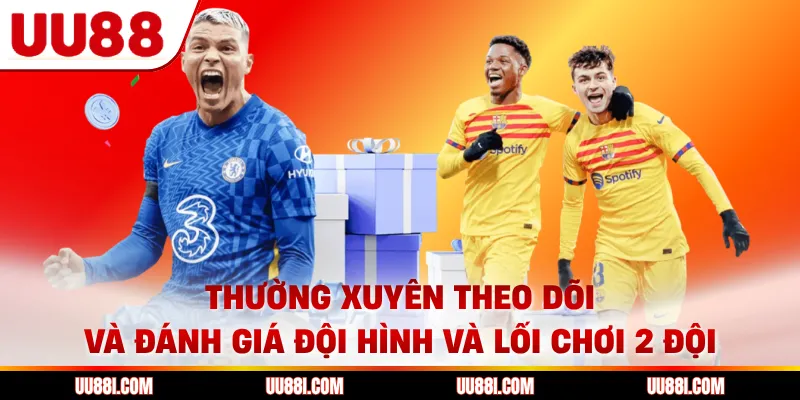 Thường xuyên theo dõi và đánh giá đội hình và lối chơi 2 đội